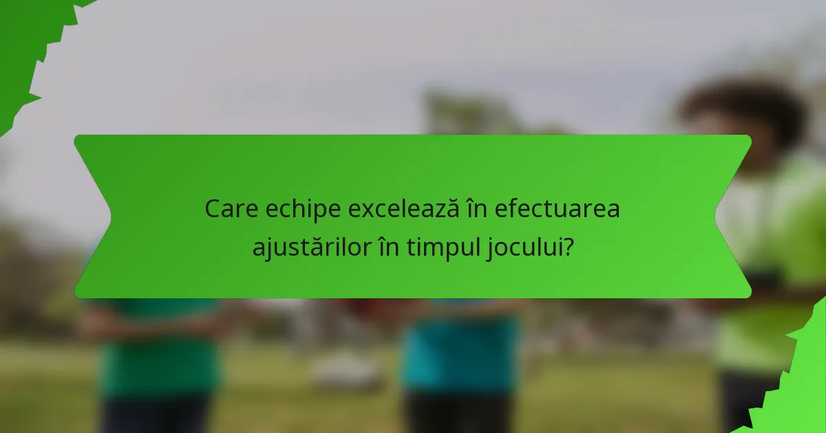 Care echipe excelează în efectuarea ajustărilor în timpul jocului?