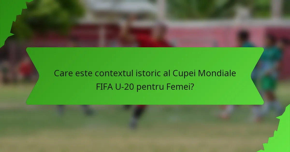 Care este contextul istoric al Cupei Mondiale FIFA U-20 pentru Femei?