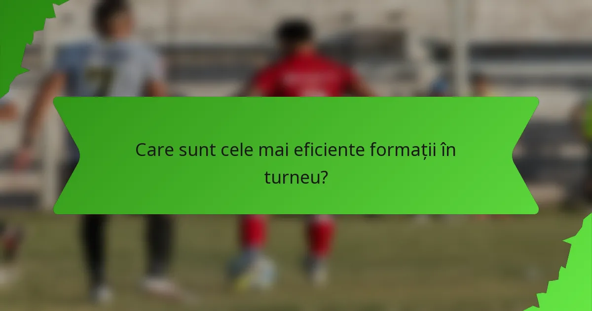 Care sunt cele mai eficiente formații în turneu?