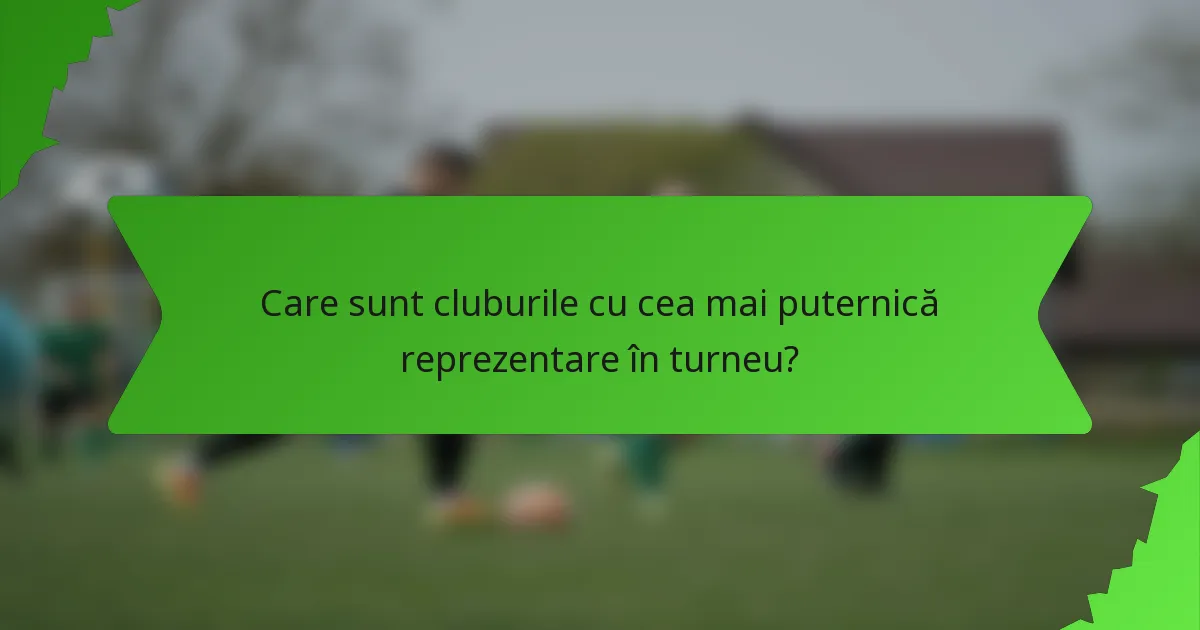 Care sunt cluburile cu cea mai puternică reprezentare în turneu?