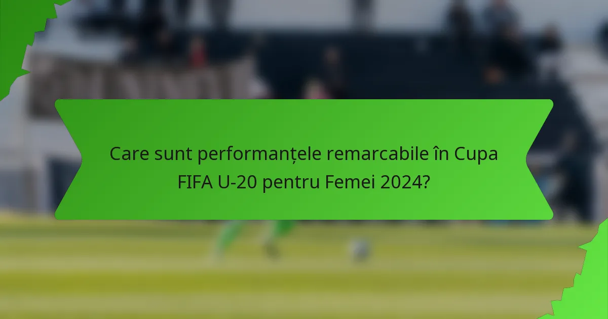 Care sunt performanțele remarcabile în Cupa FIFA U-20 pentru Femei 2024?