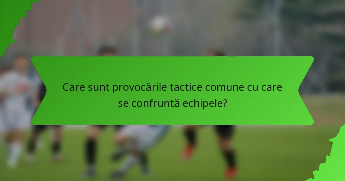 Care sunt provocările tactice comune cu care se confruntă echipele?
