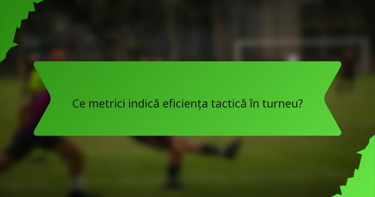 Ce metrici indică eficiența tactică în turneu?