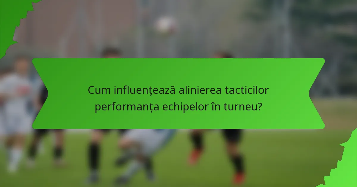 Cum influențează alinierea tacticilor performanța echipelor în turneu?