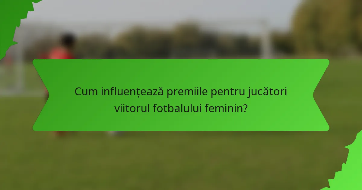 Cum influențează premiile pentru jucători viitorul fotbalului feminin?
