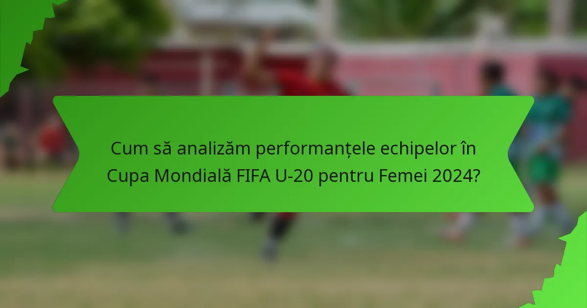 Cum să analizăm performanțele echipelor în Cupa Mondială FIFA U-20 pentru Femei 2024?
