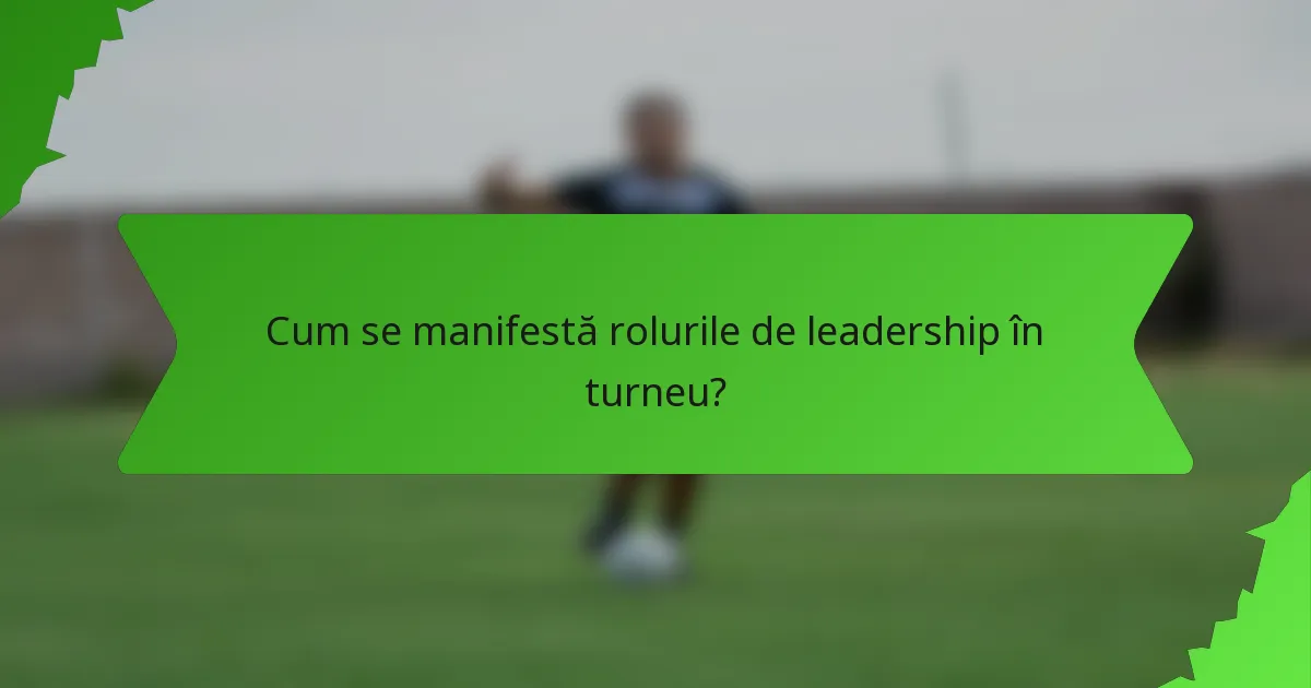 Cum se manifestă rolurile de leadership în turneu?