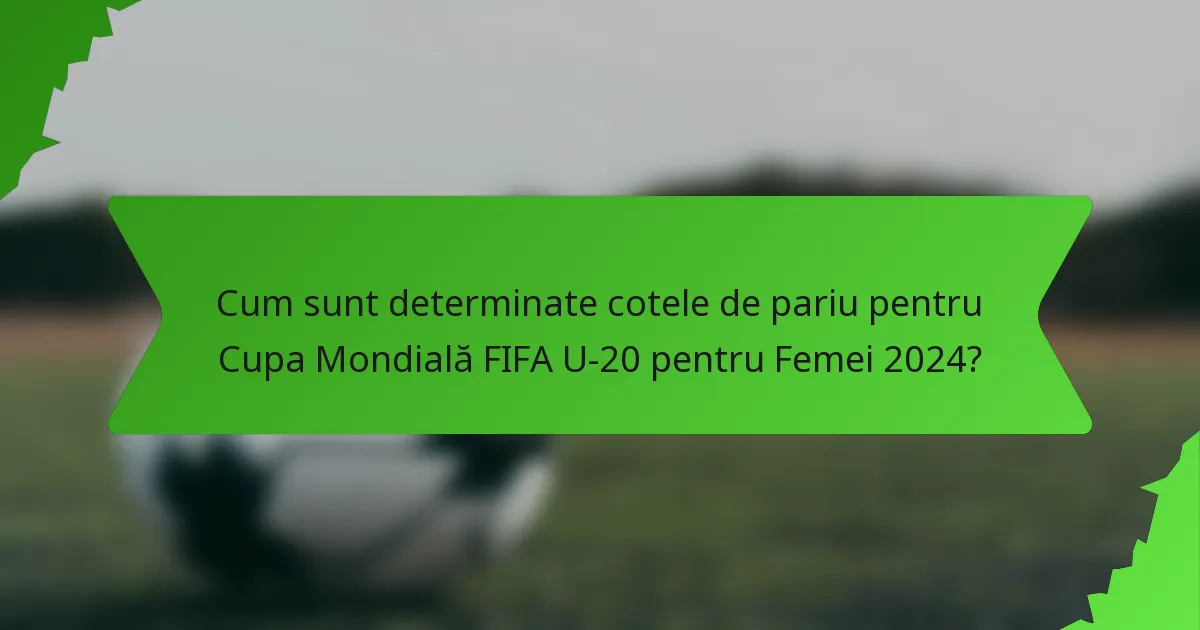 Cum sunt determinate cotele de pariu pentru Cupa Mondială FIFA U-20 pentru Femei 2024?
